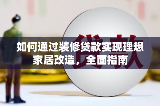 南山如何通过装修贷款实现理想家居改造，全面指南