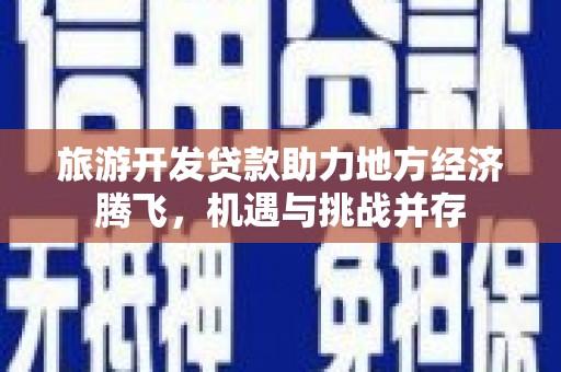 南山旅游开发贷款助力地方经济腾飞，机遇与挑战并存