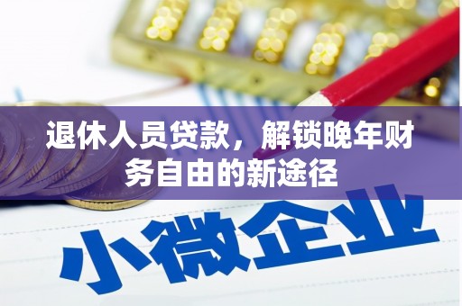 南山退休人员贷款，解锁晚年财务自由的新途径