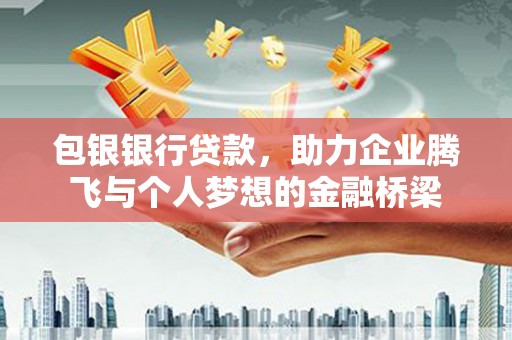 南山包银银行贷款，助力企业腾飞与个人梦想的金融桥梁
