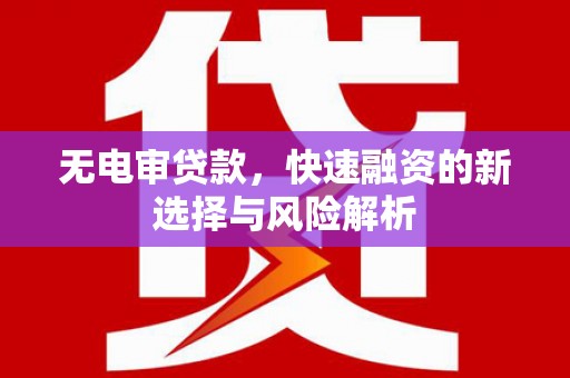南山无电审贷款，快速融资的新选择与风险解析
