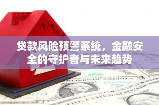 南山贷款风险预警系统，金融安全的守护者与未来趋势