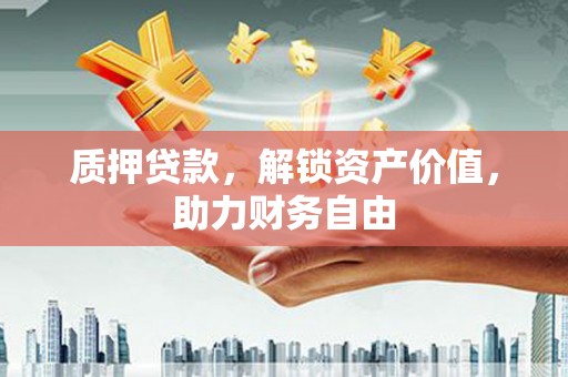 南山质押贷款，解锁资产价值，助力财务自由