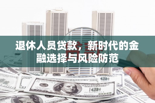 南山退休人员贷款，新时代的金融选择与风险防范