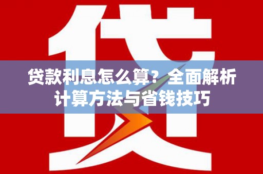 南山贷款利息怎么算？全面解析计算方法与省钱技巧