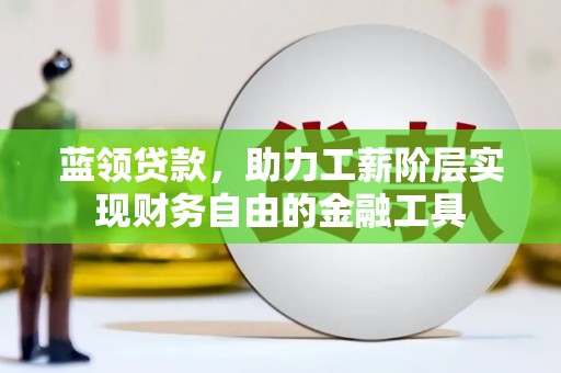 南山蓝领贷款，助力工薪阶层实现财务自由的金融工具