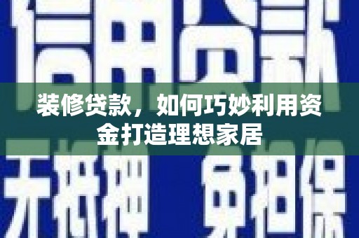 南山装修贷款，如何巧妙利用资金打造理想家居