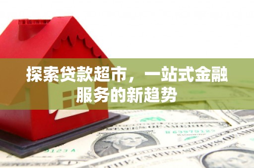 南山探索贷款超市，一站式金融服务的新趋势