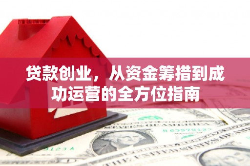 南山贷款创业，从资金筹措到成功运营的全方位指南