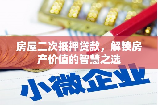南山房屋二次抵押贷款，解锁房产价值的智慧之选