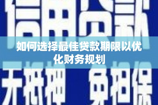 南山如何选择最佳贷款期限以优化财务规划