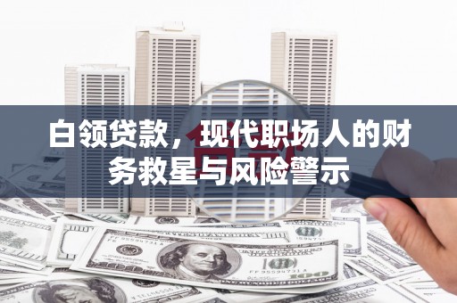 南山白领贷款，现代职场人的财务救星与风险警示