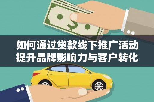南山如何通过贷款线下推广活动提升品牌影响力与客户转化率