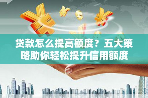 南山贷款怎么提高额度？五大策略助你轻松提升信用额度