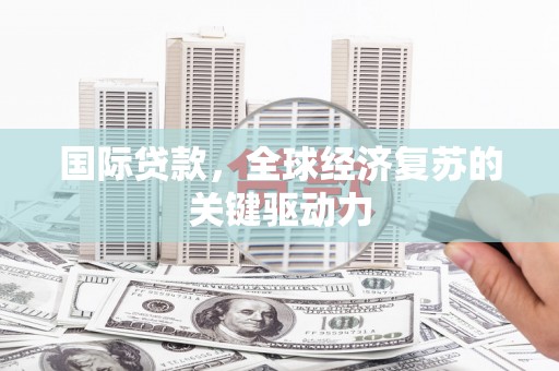 南山国际贷款，全球经济复苏的关键驱动力
