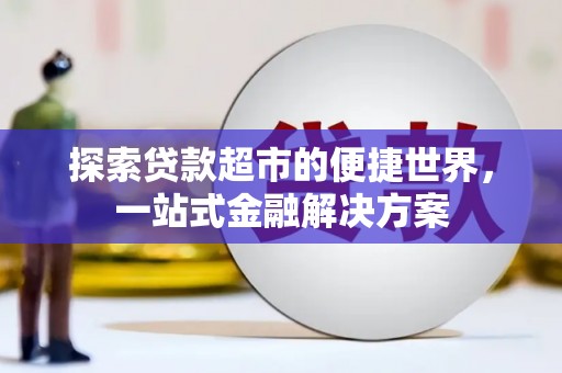 南山探索贷款超市的便捷世界，一站式金融解决方案