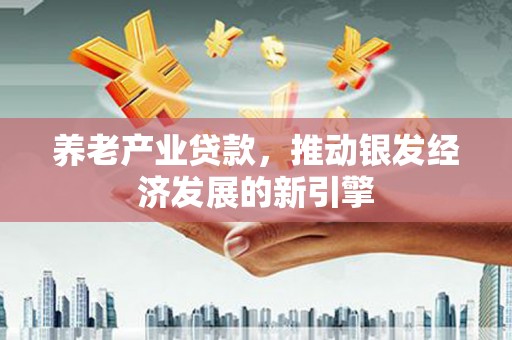 南山养老产业贷款，推动银发经济发展的新引擎