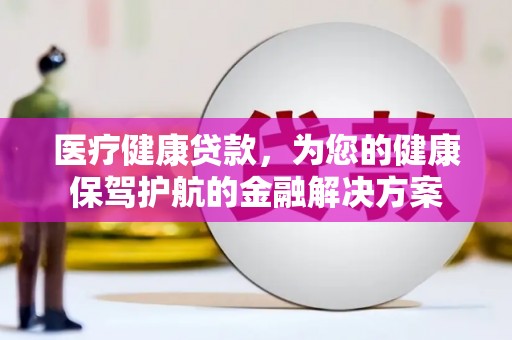 南山医疗健康贷款，为您的健康保驾护航的金融解决方案