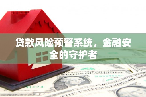 南山贷款风险预警系统，金融安全的守护者