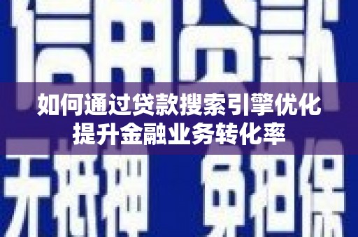 南山如何通过贷款搜索引擎优化提升金融业务转化率