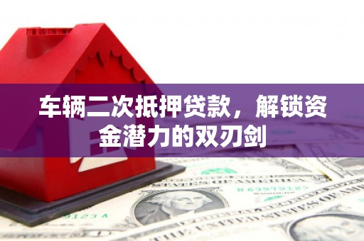 南山车辆二次抵押贷款，解锁资金潜力的双刃剑