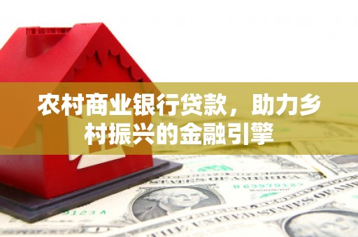 南山农村商业银行贷款，助力乡村振兴的金融引擎