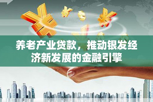 南山养老产业贷款，推动银发经济新发展的金融引擎
