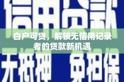 南山白户可贷，解锁无信用记录者的贷款新机遇