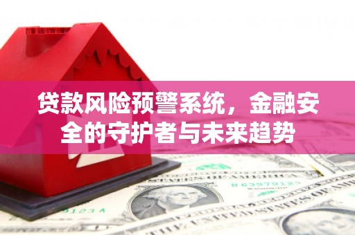 南山贷款风险预警系统，金融安全的守护者与未来趋势