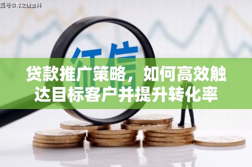 南山贷款推广策略，如何高效触达目标客户并提升转化率