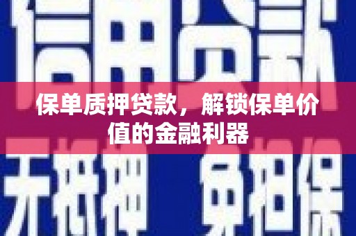 南山保单质押贷款，解锁保单价值的金融利器