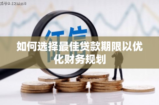 南山如何选择最佳贷款期限以优化财务规划