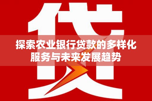 南山探索农业银行贷款的多样化服务与未来发展趋势