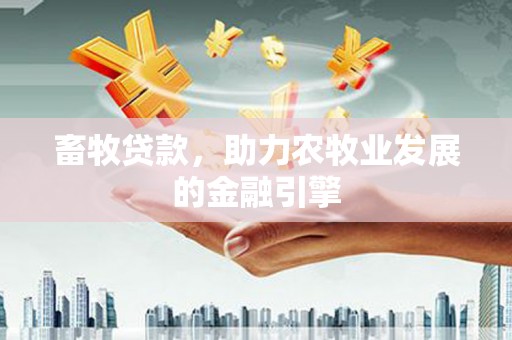 南山畜牧贷款，助力农牧业发展的金融引擎