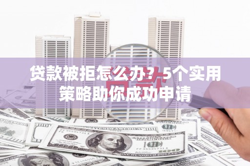 南山贷款被拒怎么办？5个实用策略助你成功申请