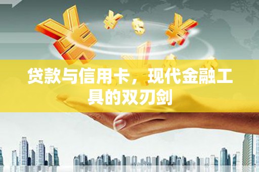 南山贷款与信用卡，现代金融工具的双刃剑
