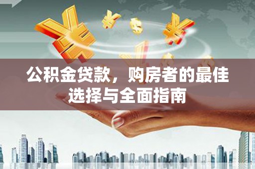 南山公积金贷款，购房者的最佳选择与全面指南