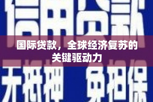 南山国际贷款，全球经济复苏的关键驱动力