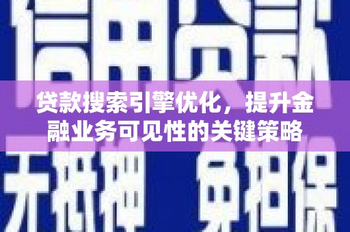 南山贷款搜索引擎优化，提升金融业务可见性的关键策略