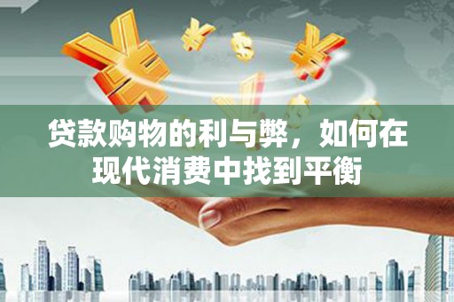 南山贷款购物的利与弊，如何在现代消费中找到平衡