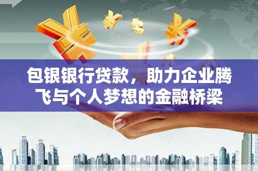 南山包银银行贷款，助力企业腾飞与个人梦想的金融桥梁