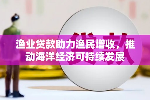 南山渔业贷款助力渔民增收，推动海洋经济可持续发展