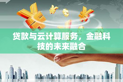 南山贷款与云计算服务，金融科技的未来融合