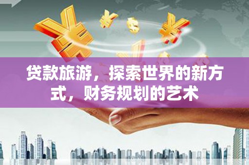 南山贷款旅游，探索世界的新方式，财务规划的艺术