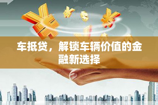 南山车抵贷，解锁车辆价值的金融新选择