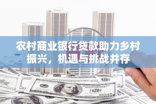 南山农村商业银行贷款助力乡村振兴，机遇与挑战并存