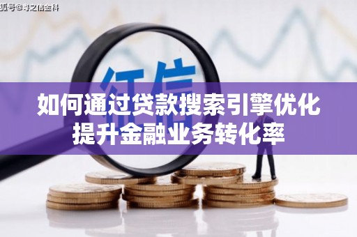 南山如何通过贷款搜索引擎优化提升金融业务转化率