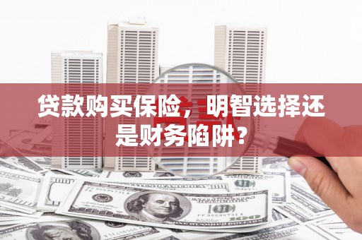 南山贷款购买保险，明智选择还是财务陷阱？