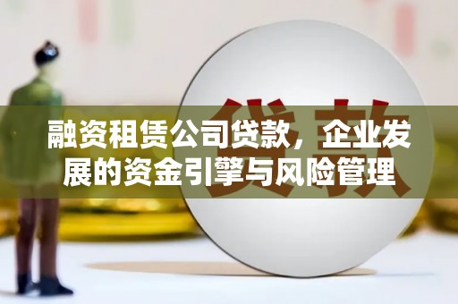 南山融资租赁公司贷款，企业发展的资金引擎与风险管理