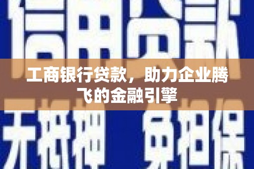 南山工商银行贷款，助力企业腾飞的金融引擎